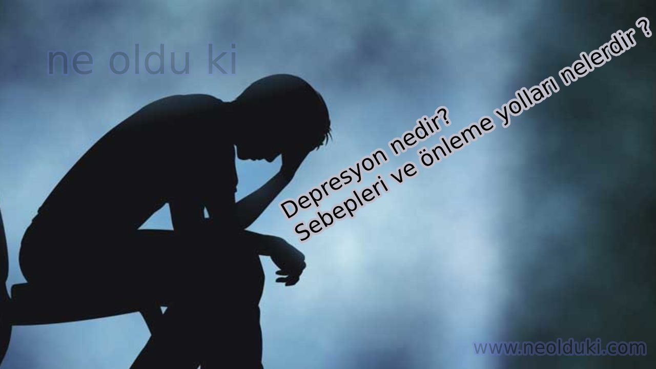 Depresyon nedir,Sebepleri ve önleme yolları nelerdir 