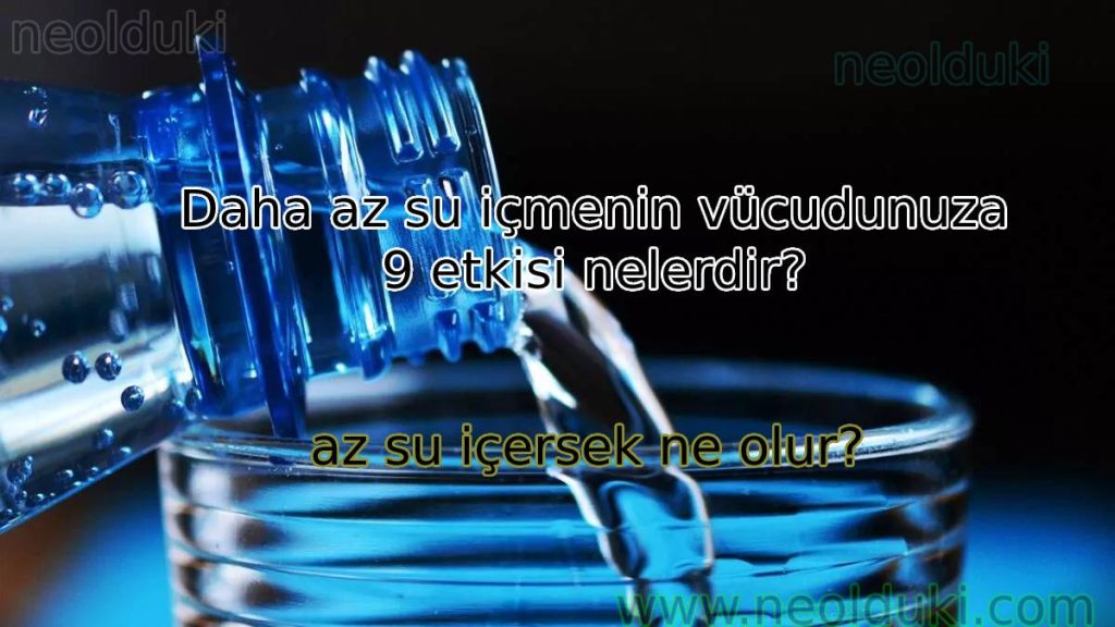 Daha az su içmenin vücudunuza 9 etkisi nelerdir?