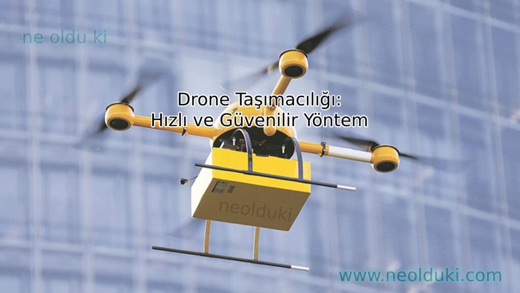 Drone Taşımacılığı: Hızlı ve Güvenilir Yöntem
